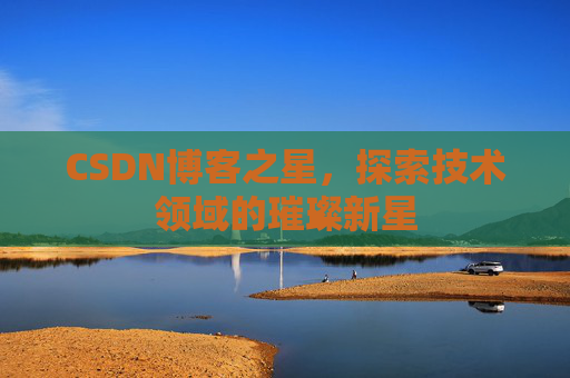 CSDN博客之星，探索技术领域的璀璨新星